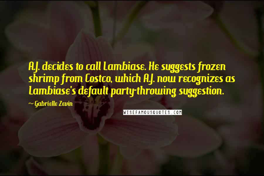 Gabrielle Zevin Quotes: A.J. decides to call Lambiase. He suggests frozen shrimp from Costco, which A.J. now recognizes as Lambiase's default party-throwing suggestion.