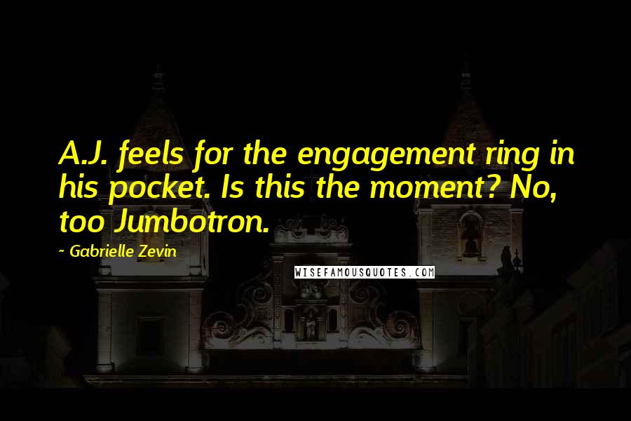 Gabrielle Zevin Quotes: A.J. feels for the engagement ring in his pocket. Is this the moment? No, too Jumbotron.
