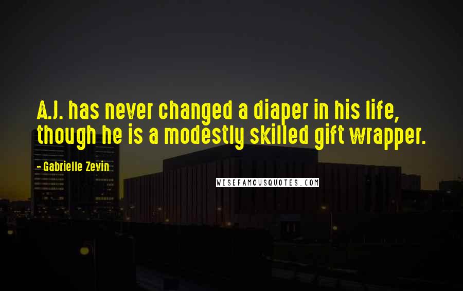 Gabrielle Zevin Quotes: A.J. has never changed a diaper in his life, though he is a modestly skilled gift wrapper.