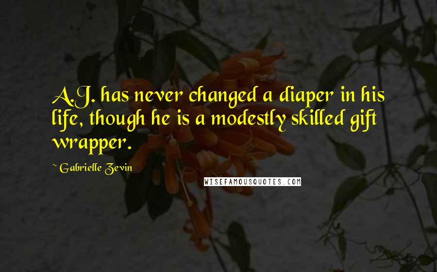 Gabrielle Zevin Quotes: A.J. has never changed a diaper in his life, though he is a modestly skilled gift wrapper.