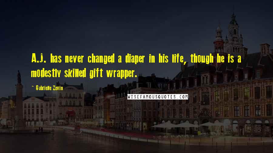 Gabrielle Zevin Quotes: A.J. has never changed a diaper in his life, though he is a modestly skilled gift wrapper.