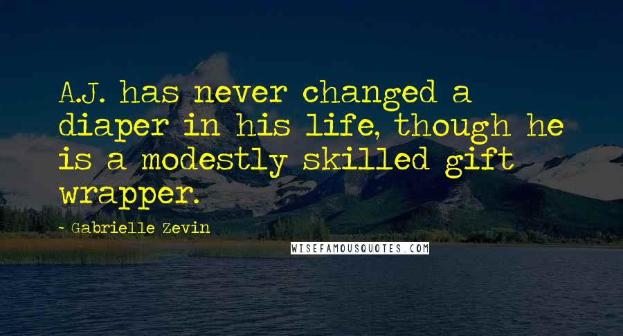 Gabrielle Zevin Quotes: A.J. has never changed a diaper in his life, though he is a modestly skilled gift wrapper.