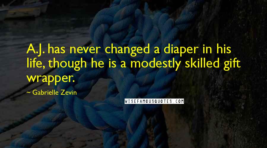 Gabrielle Zevin Quotes: A.J. has never changed a diaper in his life, though he is a modestly skilled gift wrapper.