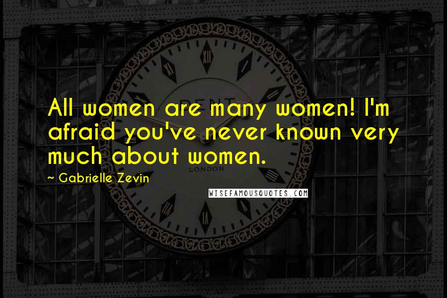 Gabrielle Zevin Quotes: All women are many women! I'm afraid you've never known very much about women.