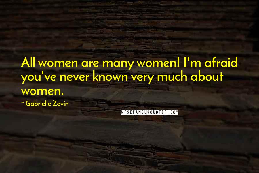 Gabrielle Zevin Quotes: All women are many women! I'm afraid you've never known very much about women.