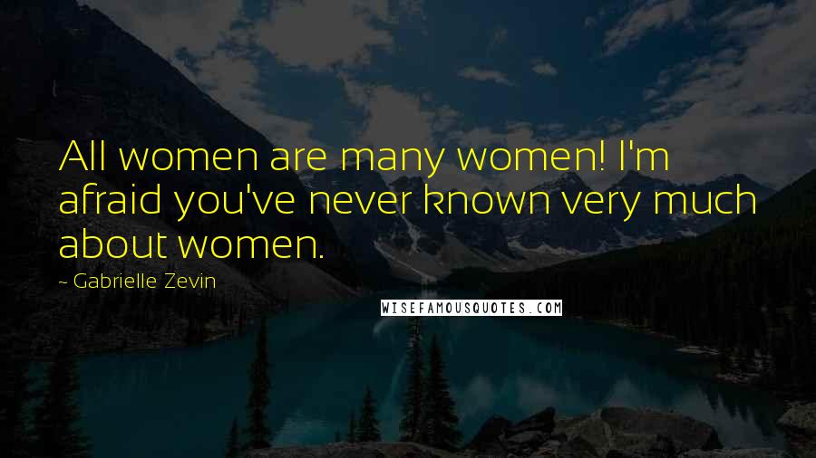 Gabrielle Zevin Quotes: All women are many women! I'm afraid you've never known very much about women.