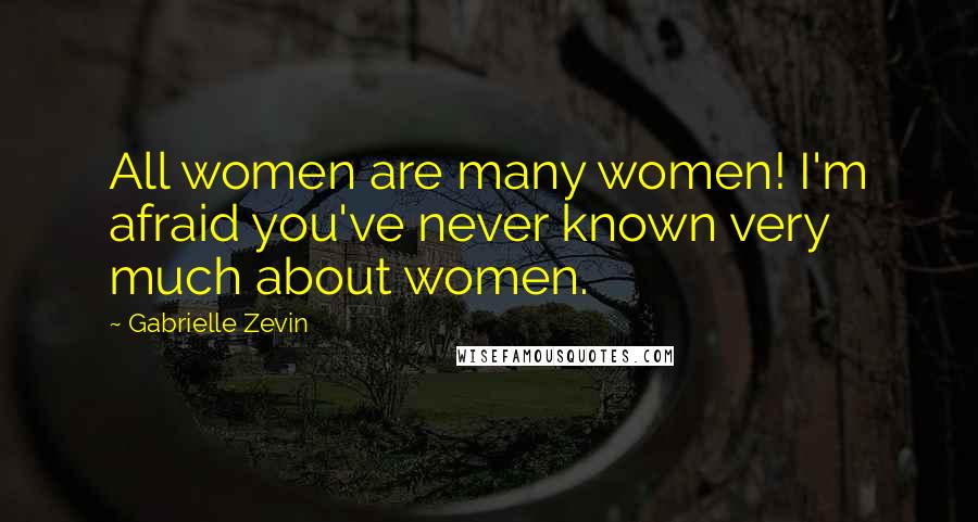 Gabrielle Zevin Quotes: All women are many women! I'm afraid you've never known very much about women.