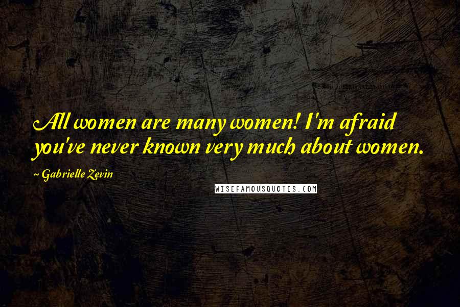 Gabrielle Zevin Quotes: All women are many women! I'm afraid you've never known very much about women.