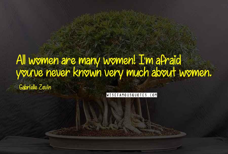 Gabrielle Zevin Quotes: All women are many women! I'm afraid you've never known very much about women.