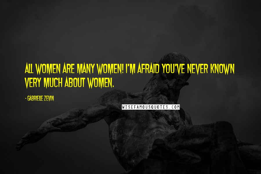 Gabrielle Zevin Quotes: All women are many women! I'm afraid you've never known very much about women.