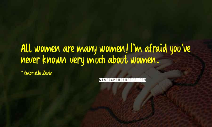 Gabrielle Zevin Quotes: All women are many women! I'm afraid you've never known very much about women.