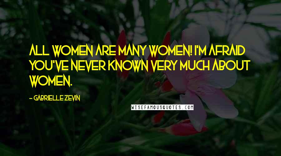 Gabrielle Zevin Quotes: All women are many women! I'm afraid you've never known very much about women.