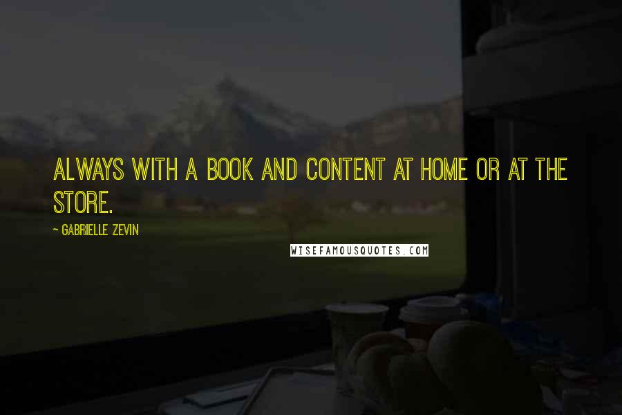 Gabrielle Zevin Quotes: Always with a book and content at home or at the store.