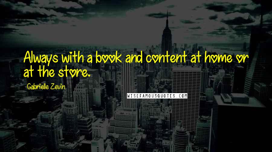 Gabrielle Zevin Quotes: Always with a book and content at home or at the store.