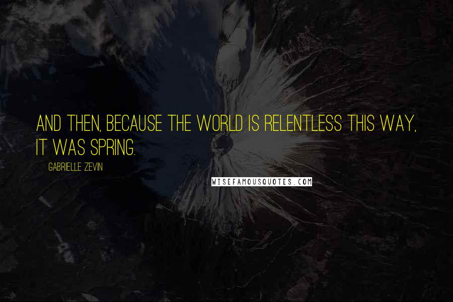 Gabrielle Zevin Quotes: And then, because the world is relentless this way, it was spring.