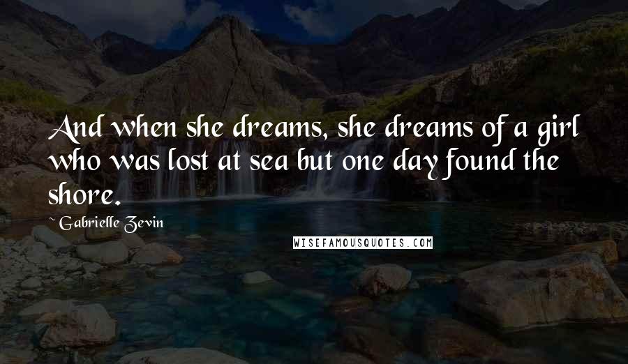 Gabrielle Zevin Quotes: And when she dreams, she dreams of a girl who was lost at sea but one day found the shore.