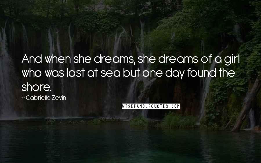 Gabrielle Zevin Quotes: And when she dreams, she dreams of a girl who was lost at sea but one day found the shore.