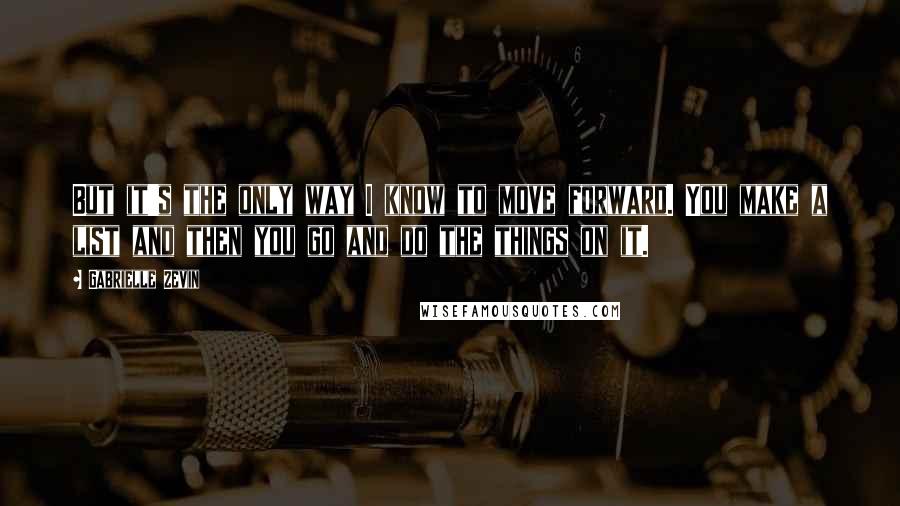 Gabrielle Zevin Quotes: But it's the only way I know to move forward. You make a list and then you go and do the things on it.