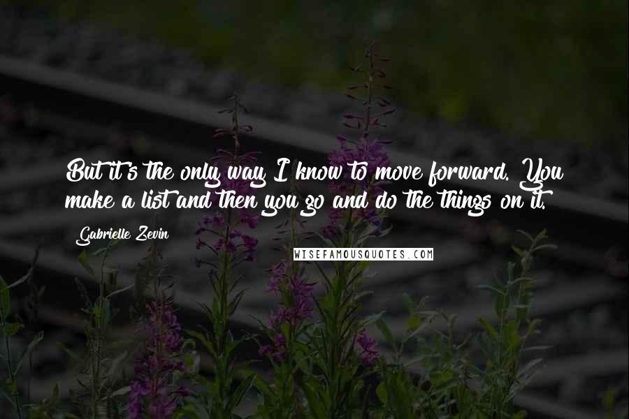 Gabrielle Zevin Quotes: But it's the only way I know to move forward. You make a list and then you go and do the things on it.