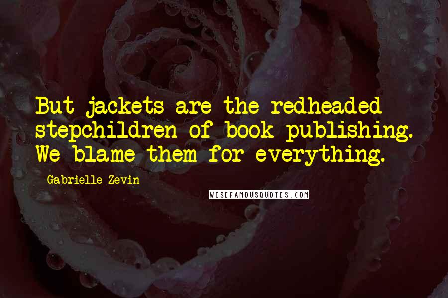 Gabrielle Zevin Quotes: But jackets are the redheaded stepchildren of book publishing. We blame them for everything.