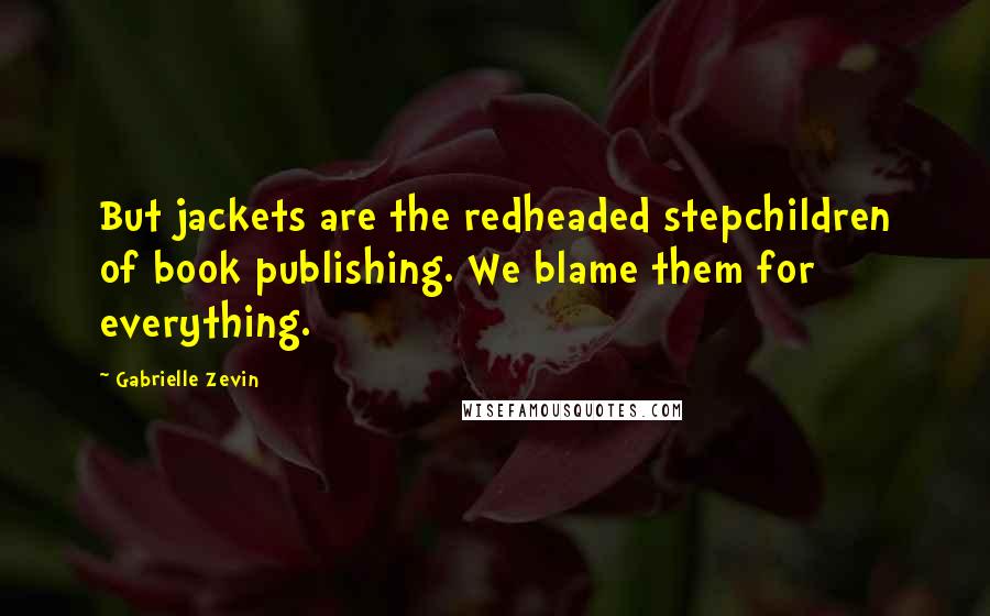 Gabrielle Zevin Quotes: But jackets are the redheaded stepchildren of book publishing. We blame them for everything.