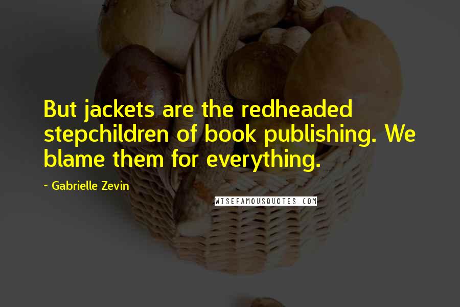 Gabrielle Zevin Quotes: But jackets are the redheaded stepchildren of book publishing. We blame them for everything.