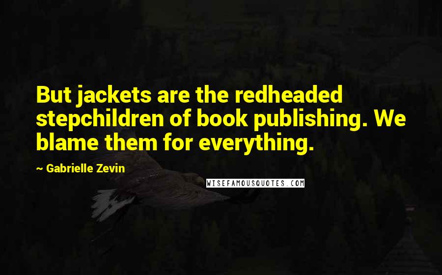 Gabrielle Zevin Quotes: But jackets are the redheaded stepchildren of book publishing. We blame them for everything.