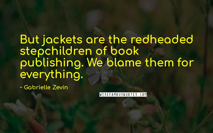 Gabrielle Zevin Quotes: But jackets are the redheaded stepchildren of book publishing. We blame them for everything.