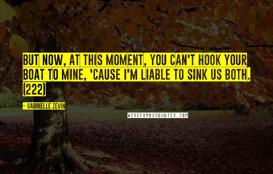 Gabrielle Zevin Quotes: But now, at this moment, you can't hook your boat to mine, 'cause I'm liable to sink us both. (222)