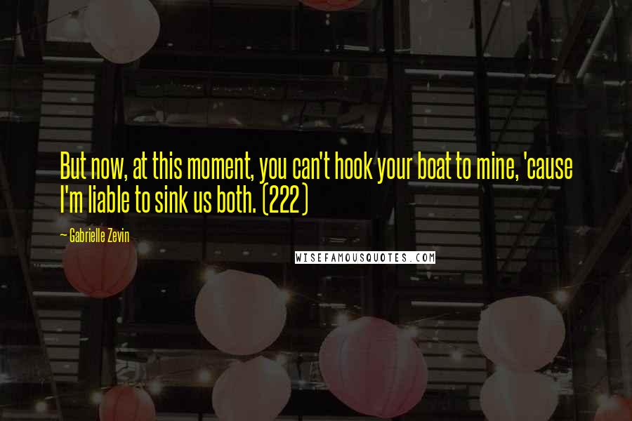 Gabrielle Zevin Quotes: But now, at this moment, you can't hook your boat to mine, 'cause I'm liable to sink us both. (222)