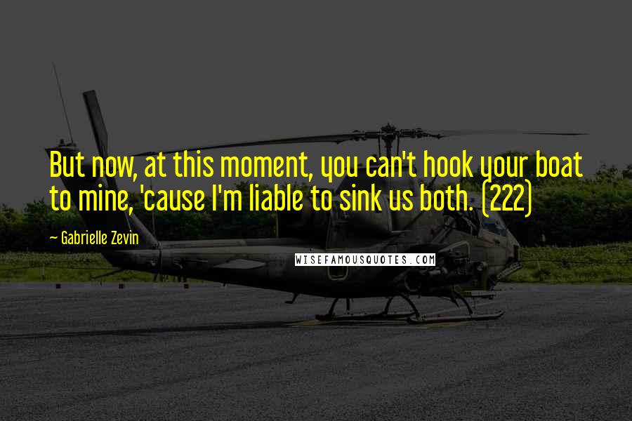 Gabrielle Zevin Quotes: But now, at this moment, you can't hook your boat to mine, 'cause I'm liable to sink us both. (222)