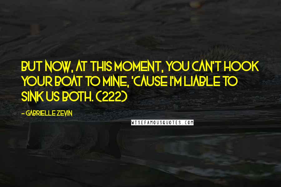 Gabrielle Zevin Quotes: But now, at this moment, you can't hook your boat to mine, 'cause I'm liable to sink us both. (222)