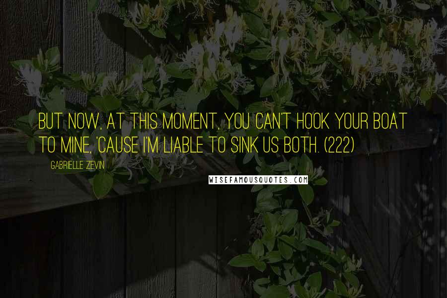 Gabrielle Zevin Quotes: But now, at this moment, you can't hook your boat to mine, 'cause I'm liable to sink us both. (222)