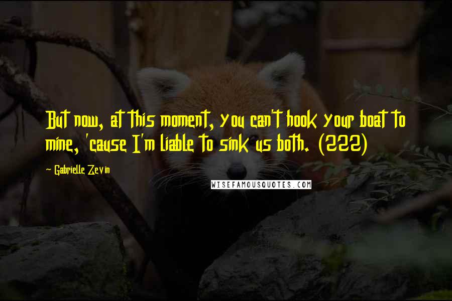 Gabrielle Zevin Quotes: But now, at this moment, you can't hook your boat to mine, 'cause I'm liable to sink us both. (222)