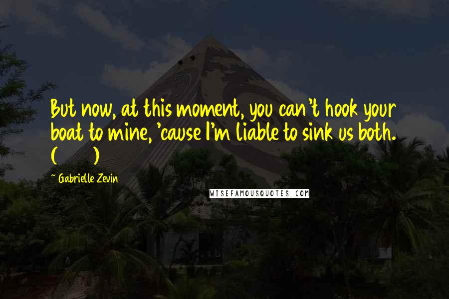 Gabrielle Zevin Quotes: But now, at this moment, you can't hook your boat to mine, 'cause I'm liable to sink us both. (222)