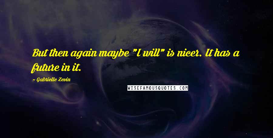 Gabrielle Zevin Quotes: But then again maybe "I will" is nicer. It has a future in it.