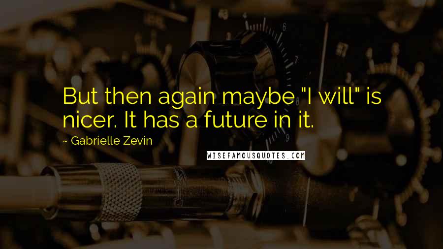 Gabrielle Zevin Quotes: But then again maybe "I will" is nicer. It has a future in it.