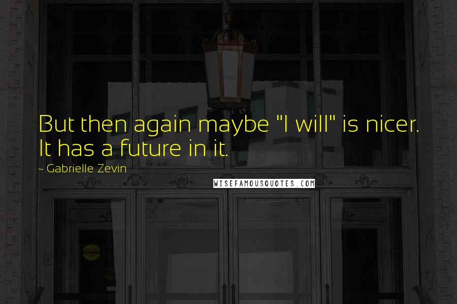 Gabrielle Zevin Quotes: But then again maybe "I will" is nicer. It has a future in it.