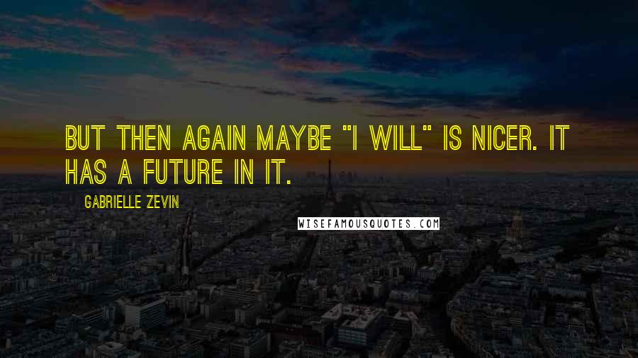 Gabrielle Zevin Quotes: But then again maybe "I will" is nicer. It has a future in it.