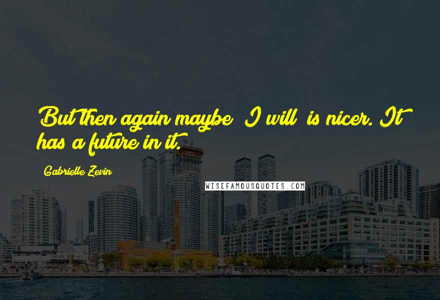 Gabrielle Zevin Quotes: But then again maybe "I will" is nicer. It has a future in it.