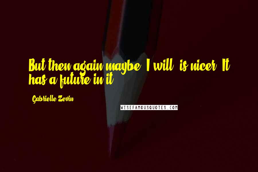 Gabrielle Zevin Quotes: But then again maybe "I will" is nicer. It has a future in it.