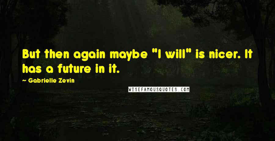 Gabrielle Zevin Quotes: But then again maybe "I will" is nicer. It has a future in it.