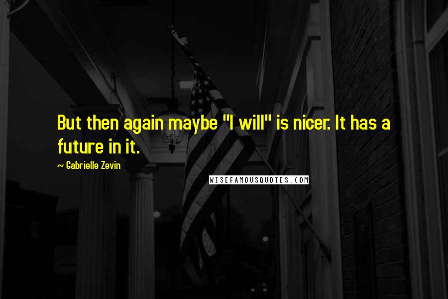 Gabrielle Zevin Quotes: But then again maybe "I will" is nicer. It has a future in it.