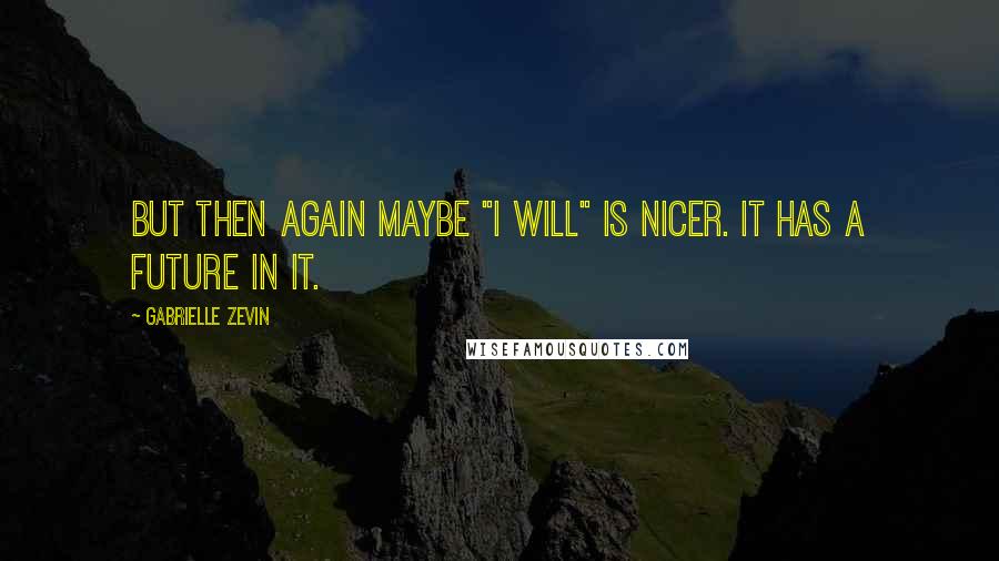 Gabrielle Zevin Quotes: But then again maybe "I will" is nicer. It has a future in it.