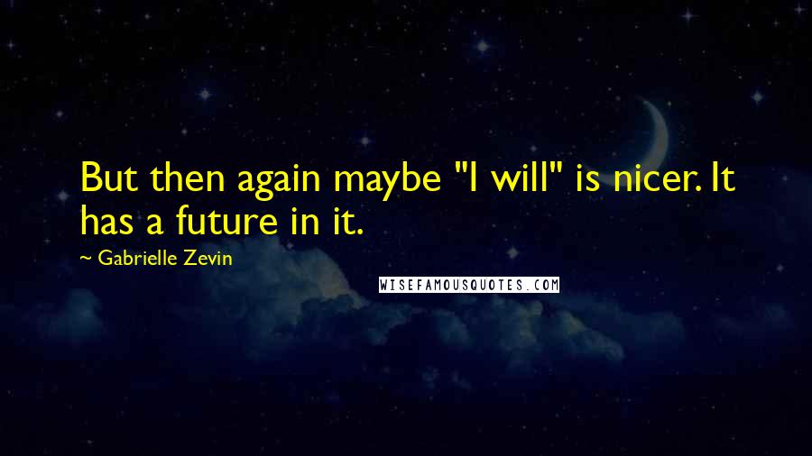 Gabrielle Zevin Quotes: But then again maybe "I will" is nicer. It has a future in it.