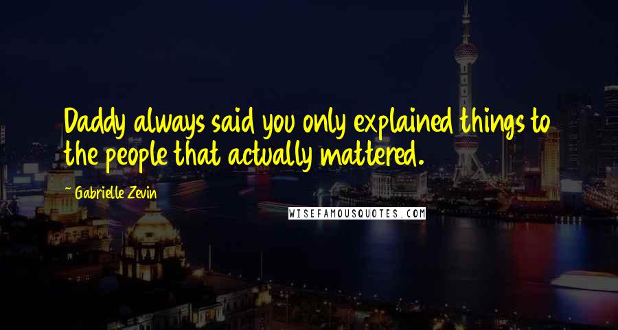 Gabrielle Zevin Quotes: Daddy always said you only explained things to the people that actually mattered.