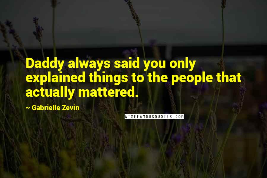 Gabrielle Zevin Quotes: Daddy always said you only explained things to the people that actually mattered.