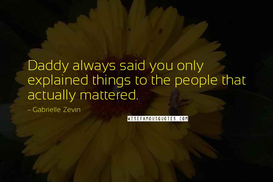 Gabrielle Zevin Quotes: Daddy always said you only explained things to the people that actually mattered.