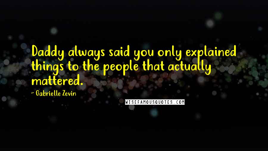 Gabrielle Zevin Quotes: Daddy always said you only explained things to the people that actually mattered.