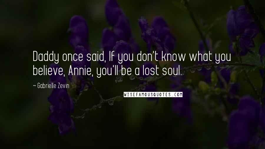 Gabrielle Zevin Quotes: Daddy once said, If you don't know what you believe, Annie, you'll be a lost soul.